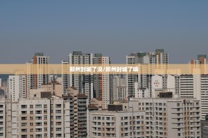 郑州封城了没/郑州封城了嘛