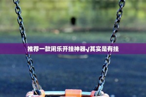 推荐一款闲乐开挂神器√其实是有挂