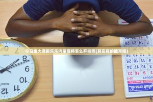 今日重大通报乐乐内蒙麻将怎么开挂呢(其实真的能开挂)