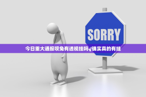 今日重大通报呗兔有透视挂吗√确实真的有挂