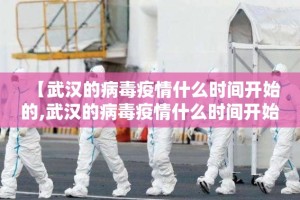 【武汉的病毒疫情什么时间开始的,武汉的病毒疫情什么时间开始的啊】