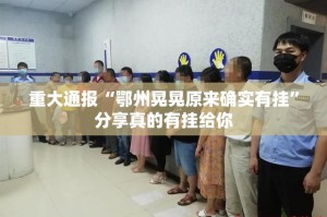 重大通报“鄂州晃晃原来确实有挂”分享真的有挂给你