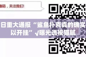 今日重大通报“鲨鱼扑克真的确实可以开挂”√曝光透视猫腻