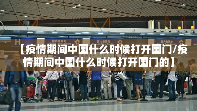 【疫情期间中国什么时候打开国门/疫情期间中国什么时候打开国门的】