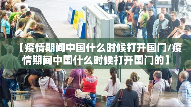 【疫情期间中国什么时候打开国门/疫情期间中国什么时候打开国门的】
