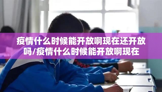 疫情什么时候能开放啊现在还开放吗/疫情什么时候能开放啊现在