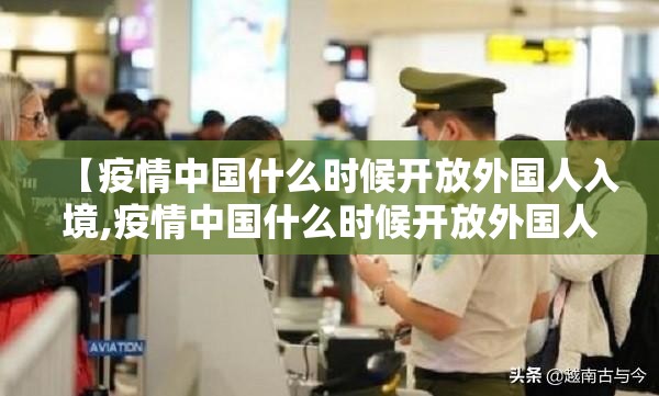 【疫情中国什么时候开放外国人入境,疫情中国什么时候开放外国人入境的】