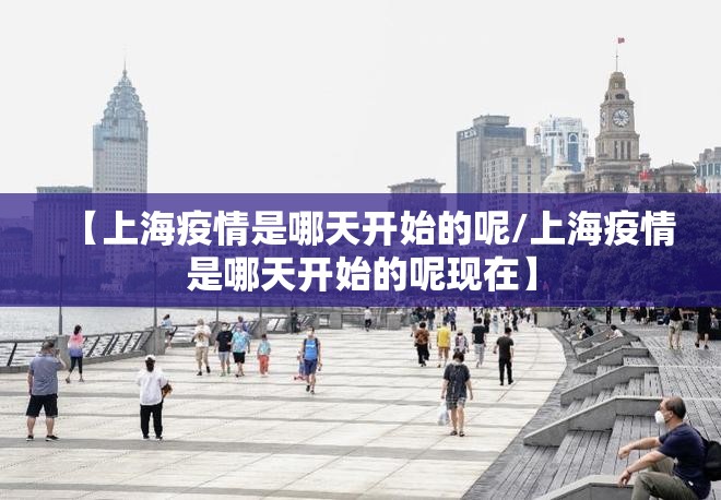 【上海疫情是哪天开始的呢/上海疫情是哪天开始的呢现在】