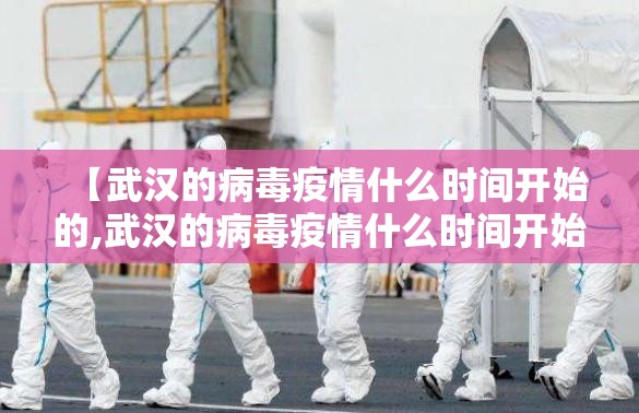 【武汉的病毒疫情什么时间开始的,武汉的病毒疫情什么时间开始的啊】