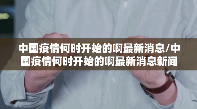 中国疫情何时开始的啊最新消息/中国疫情何时开始的啊最新消息新闻