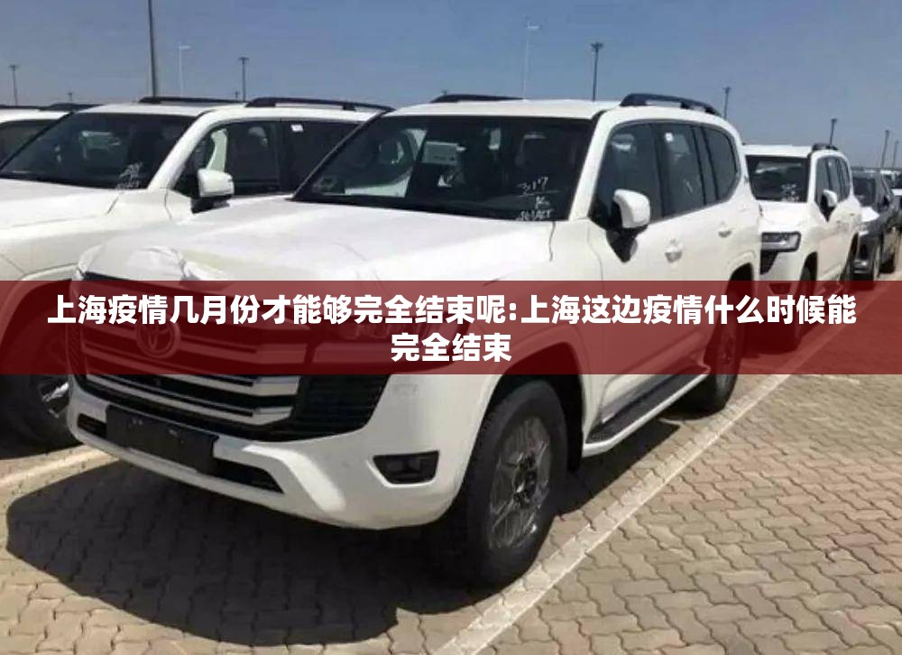 上海疫情几月份才能够完全结束呢:上海这边疫情什么时候能完全结束