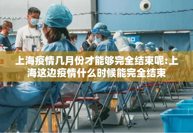 上海疫情几月份才能够完全结束呢:上海这边疫情什么时候能完全结束