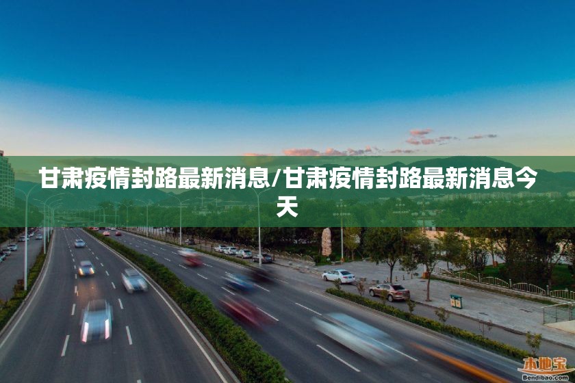 甘肃疫情封路最新消息/甘肃疫情封路最新消息今天