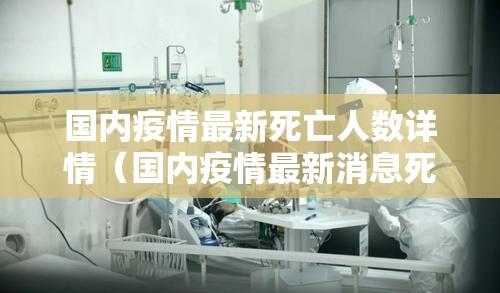国内疫情最新死亡人数详情（国内疫情最新消息死亡人数）