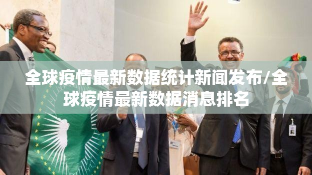 全球疫情最新数据统计新闻发布/全球疫情最新数据消息排名