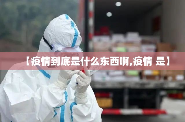 【疫情到底是什么东西啊,疫情 是】