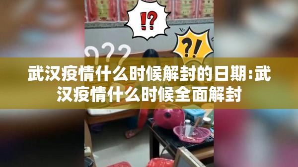 武汉疫情什么时候解封的日期:武汉疫情什么时候全面解封