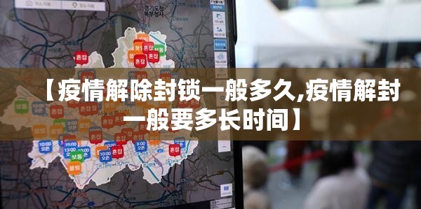 【疫情解除封锁一般多久,疫情解封一般要多长时间】