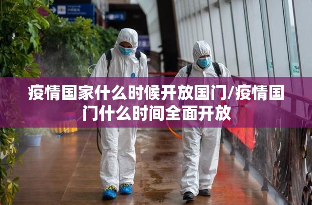 疫情国家什么时候开放国门/疫情国门什么时间全面开放