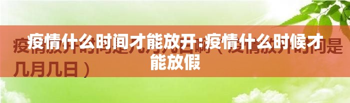 疫情什么时间才能放开:疫情什么时候才能放假