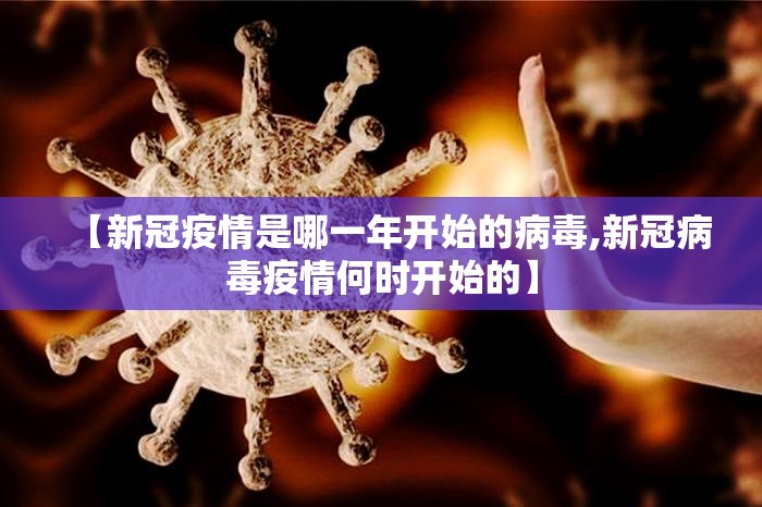 【新冠疫情是哪一年开始的病毒,新冠病毒疫情何时开始的】