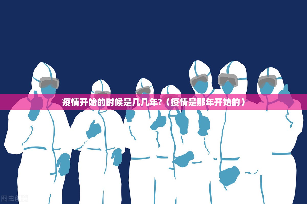 疫情开始的时候是几几年?（疫情是那年开始的）