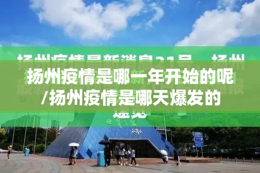 扬州疫情是哪一年开始的呢/扬州疫情是哪天爆发的