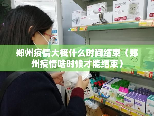 郑州疫情大概什么时间结束（郑州疫情啥时候才能结束）