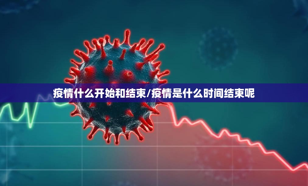 疫情什么开始和结束/疫情是什么时间结束呢