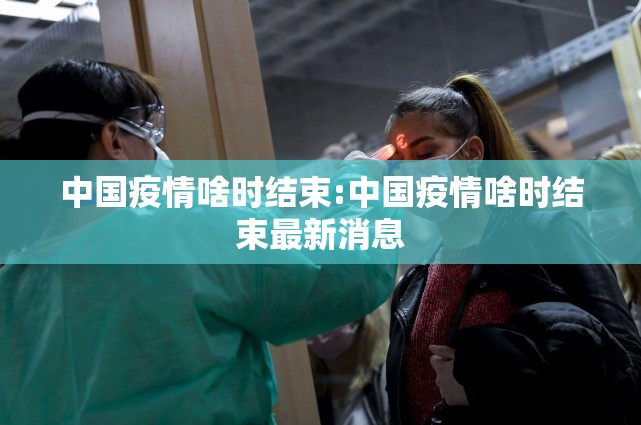 中国疫情啥时结束:中国疫情啥时结束最新消息