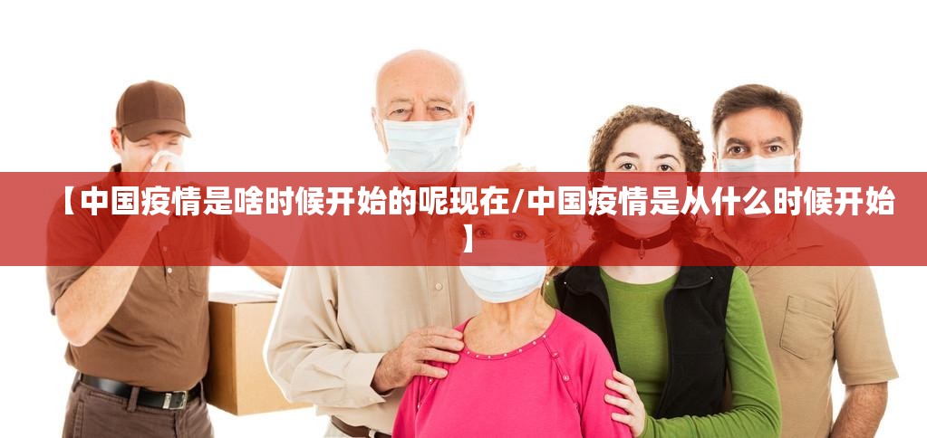 【中国疫情是啥时候开始的呢现在/中国疫情是从什么时候开始】
