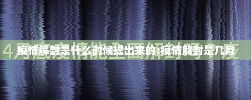 疫情解封是什么时候提出来的:疫情解封是几月