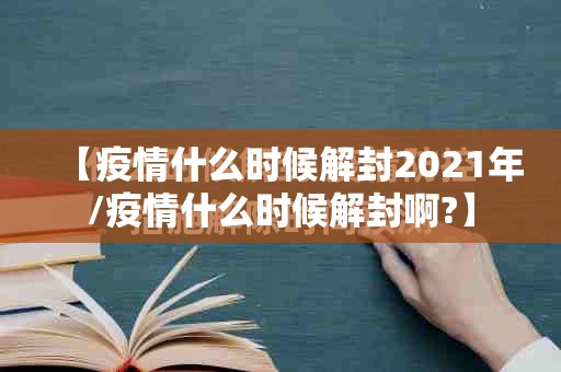 【疫情什么时候解封2021年/疫情什么时候解封啊?】