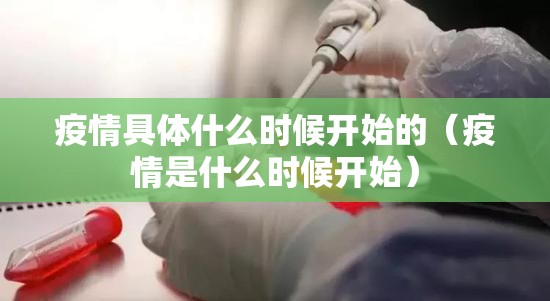 疫情具体什么时候开始的（疫情是什么时候开始）