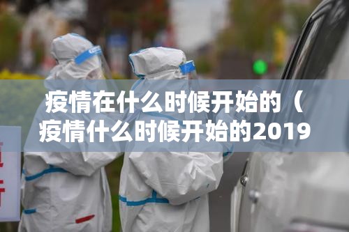 疫情在什么时候开始的（疫情什么时候开始的2019）