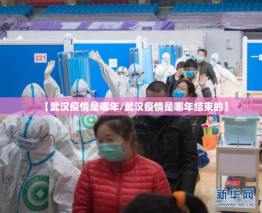 【武汉疫情是哪年/武汉疫情是哪年结束的】