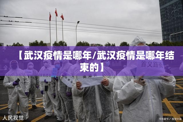 【武汉疫情是哪年/武汉疫情是哪年结束的】