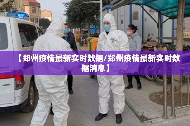 【郑州疫情最新实时数据/郑州疫情最新实时数据消息】