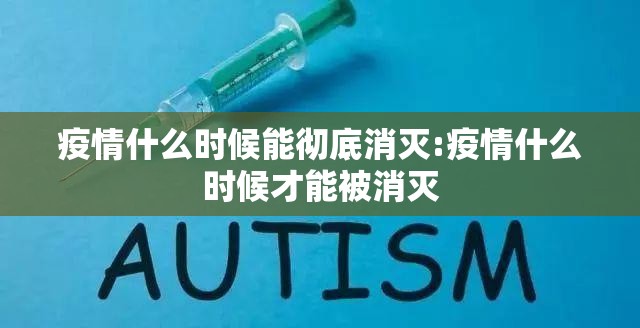 疫情什么时候能彻底消灭:疫情什么时候才能被消灭