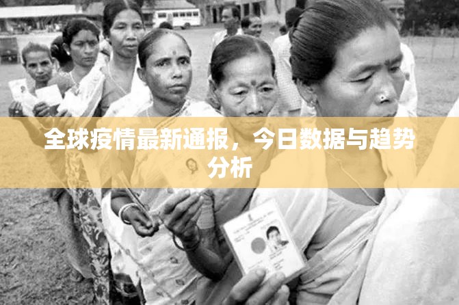 全球疫情最新通报，今日数据与趋势分析