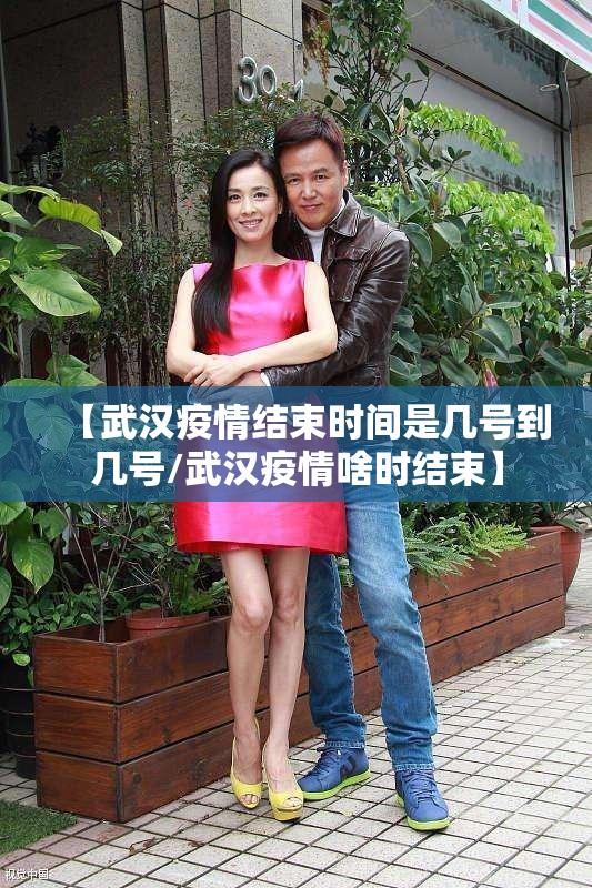 【武汉疫情结束时间是几号到几号/武汉疫情啥时结束】