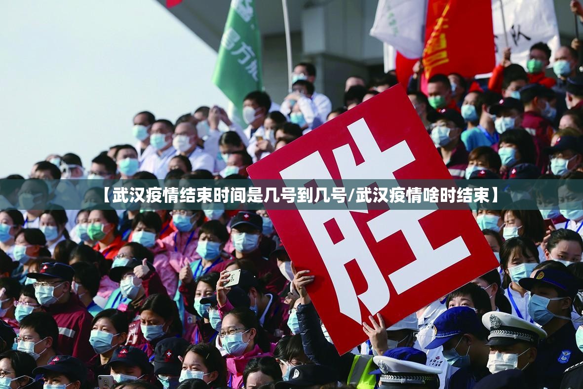 【武汉疫情结束时间是几号到几号/武汉疫情啥时结束】