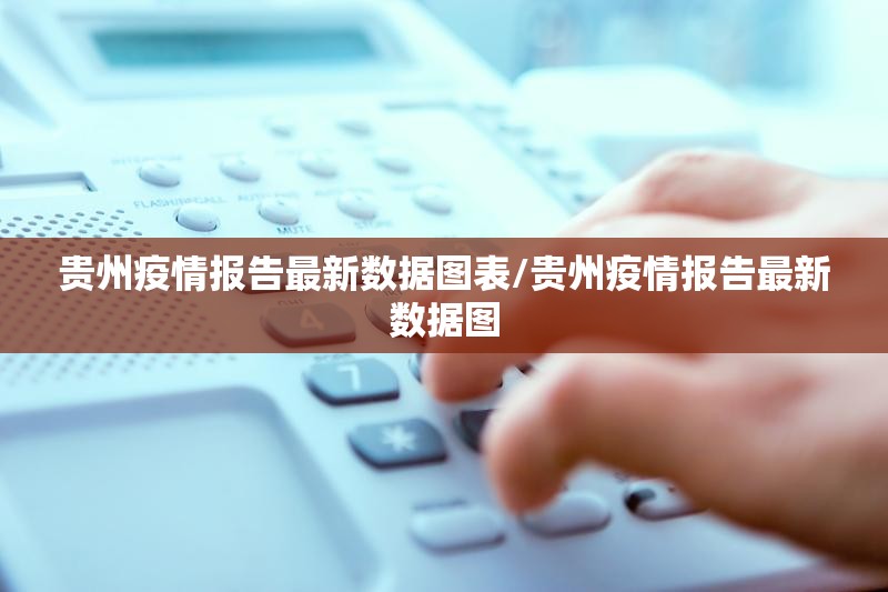贵州疫情报告最新数据图表/贵州疫情报告最新数据图