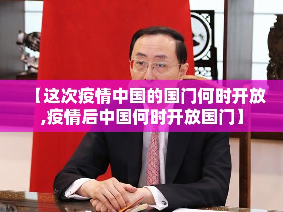 【这次疫情中国的国门何时开放,疫情后中国何时开放国门】