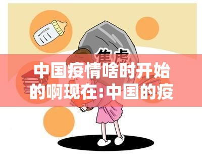 中国疫情啥时开始的啊现在:中国的疫情是在什么时候开始的