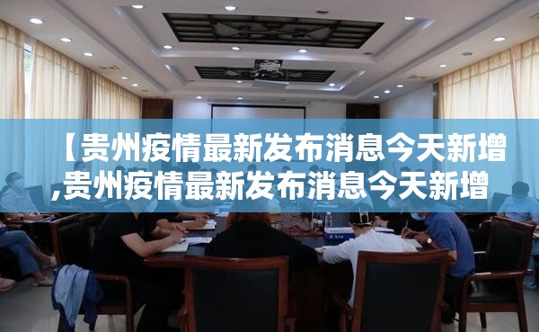 【贵州疫情最新发布消息今天新增,贵州疫情最新发布消息今天新增病例】