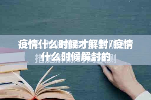疫情什么时候才解封/疫情什么时候解封的