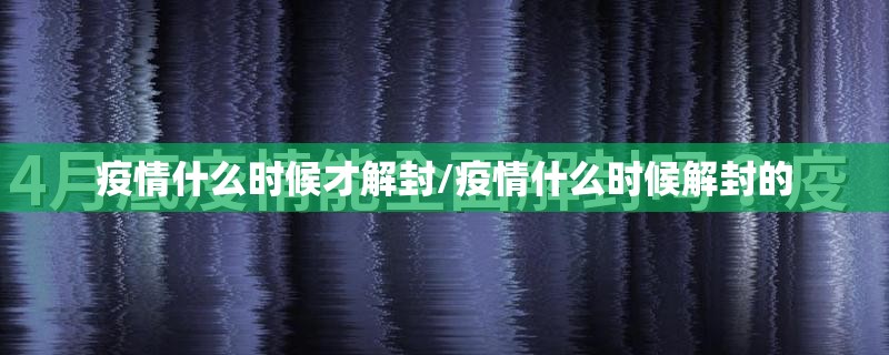 疫情什么时候才解封/疫情什么时候解封的