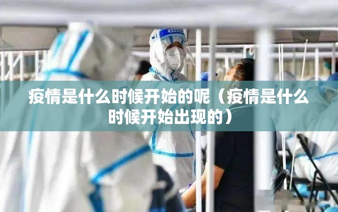 疫情是什么时候开始的呢（疫情是什么时候开始出现的）