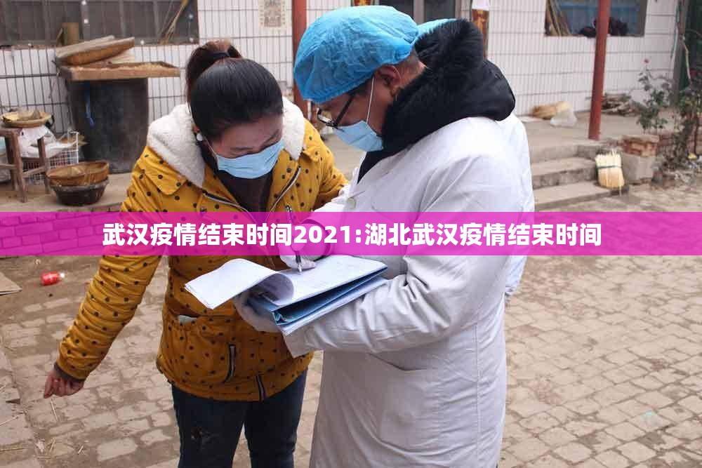 武汉疫情结束时间2021:湖北武汉疫情结束时间